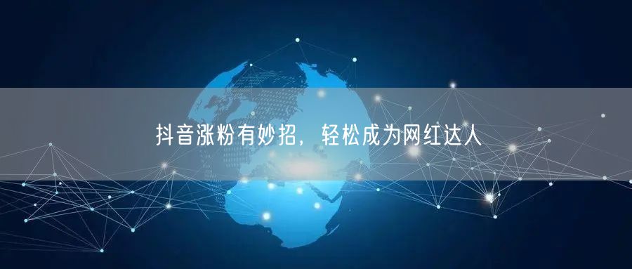 抖音涨粉有妙招，轻松成为网红达人