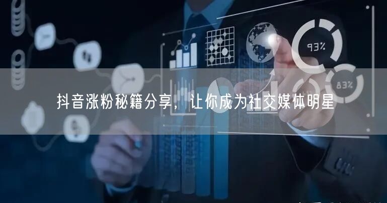 抖音涨粉秘籍分享，让你成为社交媒体明星