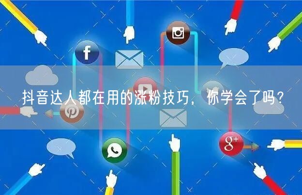 抖音达人都在用的涨粉技巧，你学会了吗？