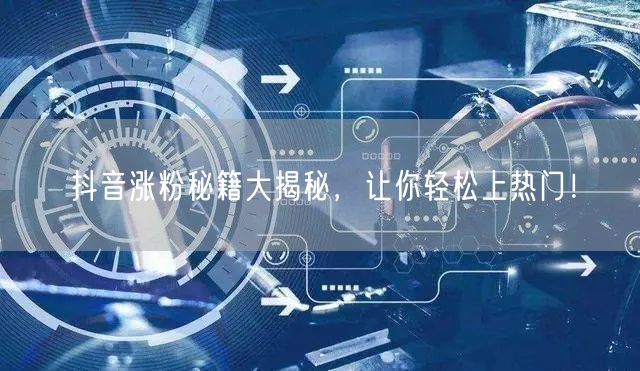 抖音涨粉秘籍大揭秘,让你轻松上热门!