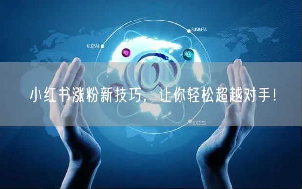小红书涨粉新技巧，让你轻松超越对手！