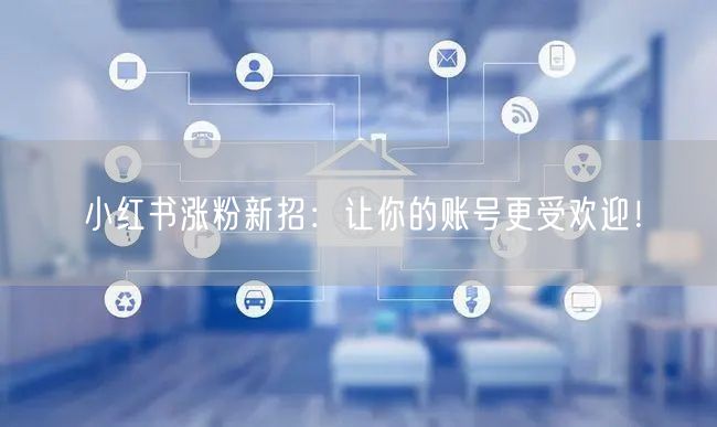 小红书涨粉新招：让你的账号更受欢迎！