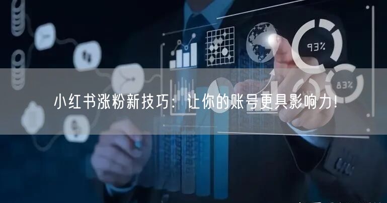 小红书涨粉新技巧：让你的账号更具影响力！