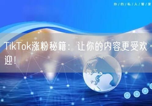 TikTok涨粉全攻略：热门话题+互动+质量提升秘籍