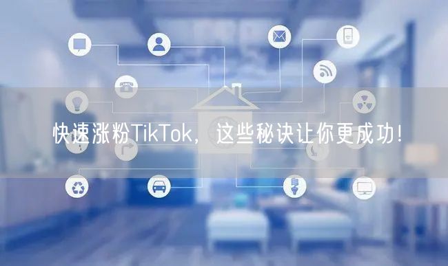 TikTok快速涨粉秘诀：精准定位+优质内容创作！