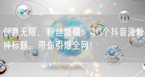 创意无限，粉丝爆棚：40个抖音涨粉神标题，带你引爆全网！
