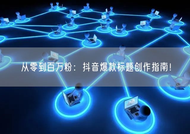从零到百万粉：抖音爆款标题创作指南！