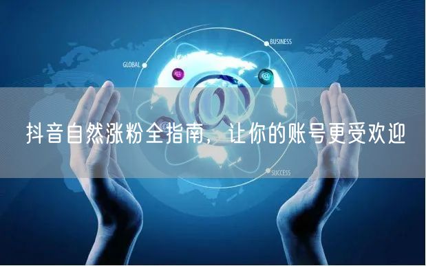 抖音自然涨粉全指南，让你的账号更受欢迎